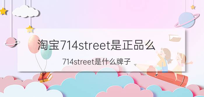 淘宝714street是正品么（714street是什么牌子 714street质量怎么样）